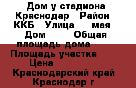 Дом у стадиона Краснодар › Район ­ ККБ › Улица ­ 1 мая › Дом ­ 42 › Общая площадь дома ­ 70 › Площадь участка ­ 47 › Цена ­ 6 000 000 - Краснодарский край, Краснодар г. Недвижимость » Дома, коттеджи, дачи продажа   